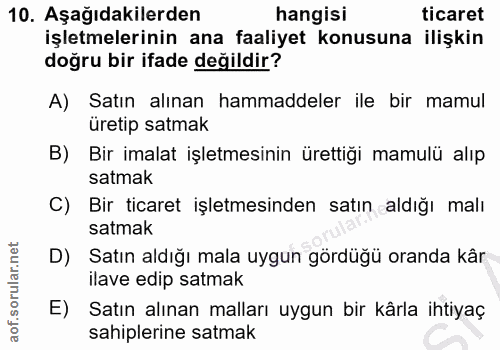 10. soru: Aşağıdakilerden hangisi ticaret işletmelerinin ana faaliyet konusuna ilişkin doğru bir ifade değildir? A) Satın alına…