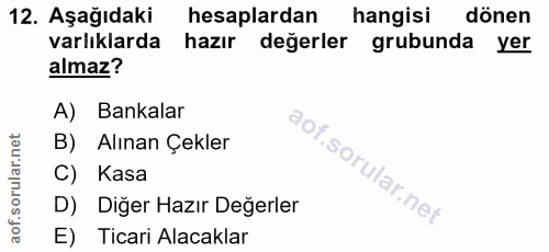 12. soru: Aşağıdaki hesaplardan hangisi dönen varlıklarda hazır değerler grubunda yer almaz? A) Bankalar B) Alınan Çekler C) Ka…