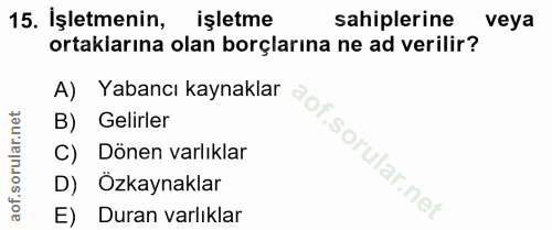 15. soru: İşletmenin, işletme sahiplerine veya ortaklarına olan borçlarına ne ad verilir? A) Yabancı kaynaklar B) Gelirler C) D…