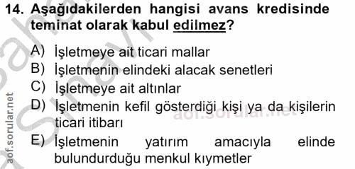 14. soru: Aşağıdakilerden hangisi avans kredisinde teminat olarak kabul edilmez? A) İşletmeye ait ticari mallar B) Işletmenin e…