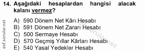 14. soru: Aşağıdaki hesaplardan hangisi alacak kalanı vermez? A) 590 Dönem Net Kârı Hesabı B) 591 Dönem Net Zararı Hesabı C) 50…
