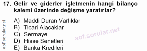 17. soru: Gelir ve giderler işletmenin hangi bilanço kalemi üzerinde değişme yaratırlar? A) Maddi Duran Varlıklar B) Ticari Ala…