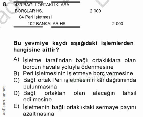 8. soru: 433 BAĞLI ORTAKLIKLARA BORÇLAR HS 2.000 04 Peri İşletmesi 102 BANKALAR HS. 2.000 Bu yevmiye kaydı aşağıdaki işlemlerd…