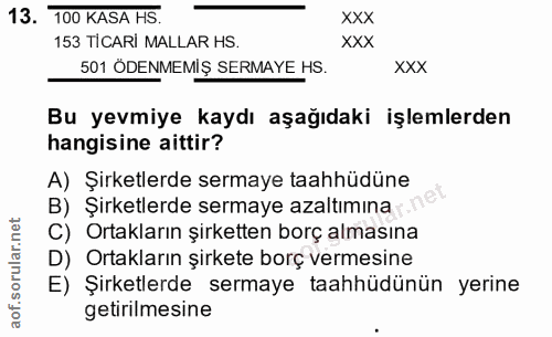 13. soru: 100 KASA HS. XXX 153 TİCARİ MALLAR HS. XXX 501 ÖDENMEMIŞ SERMAYE HS. XXX Bu yevmiye kaydı aşağıdaki işlemlerden hangi…