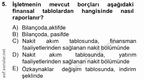 5. soru: İşletmenin mevcut borçları aşağıdaki finansal tablolardan hangisinde nasıl raporlanır? A) Bilançoda,aktifde B) Bilanç…