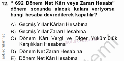 12. soru: " 692 Dönem Net Kârı veya Zararı Hesabı" dönem sonunda alacak kalanı veriyorsa hangi hesaba devredilerek kapatılır? A…