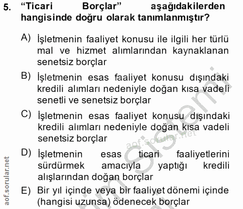 5. soru: "Ticari Borçlar" aşağıdakilerden hangisinde doğru olarak tanımlanmıştır? A) İşletmenin faaliyet konusu ile ilgili her…