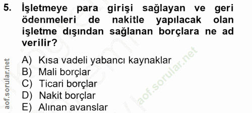 5. soru: İşletmeye para girişi sağlayan ve geri ödenmeleri de nakitle yapılacak olan işletme dışından sağlanan borçlara ne ad…