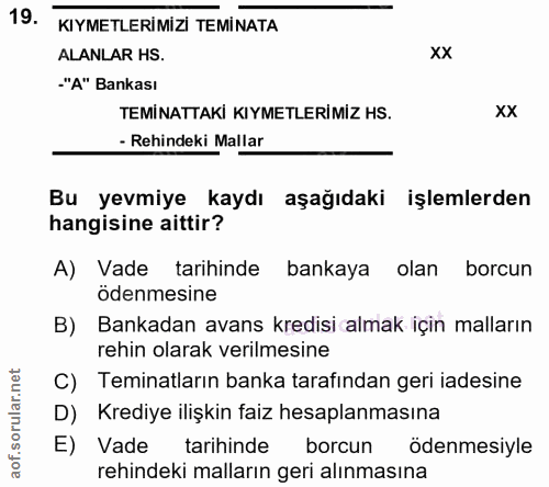 19. soru: KIYMETLERİMİZI TEMİNATA ALANLAR HS. -"A" Bankası TEMİNATTAKİ KIYMETLERİMİZ HS. xx - Rehindeki Mallar Bu yevmiye kaydı…