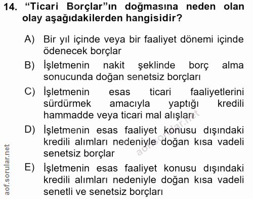 14. soru: "Ticari Borçlar"ın doğmasına neden olan olay aşağıdakilerden hangisidir? A) Bir yıl içinde veya bir faaliyet dönemi i…