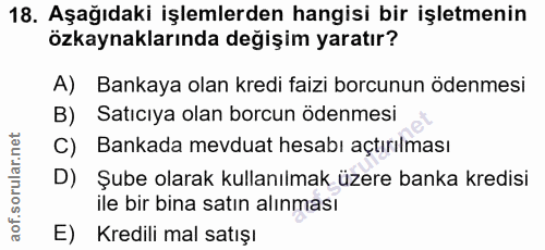 18. soru: Aşağıdaki işlemlerden hangisi bir işletmenin özkaynaklarında değişim yaratır? A) Bankaya olan kredi faizi borcunun öd…