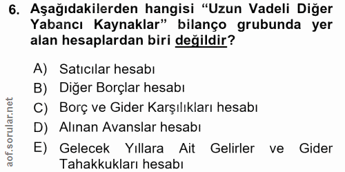 6. soru: Aşağıdakilerden hangisi "Uzun Vadeli Diğer Yabancı Kaynaklar" bilanço grubunda yer alan hesaplardan biri değildir? A)…