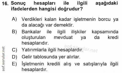 16. soru: Sonuç hesapları ile ilgili aşağıdaki ifadelerden hangisi doğrudur? A) Verdikleri kalan kadar işletmenin borcu ya da a…
