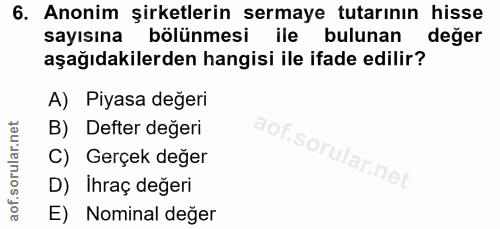 6. soru: Anonim şirketlerin sermaye tutarının hisse sayısına bölünmesi ile bulunan değer aşağıdakilerden hangisi ile ifade edi…