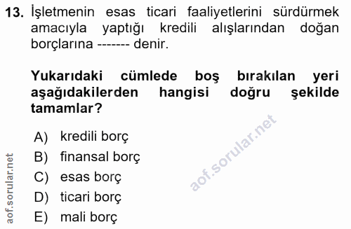 13. soru: İşletmenin esas ticari faaliyetlerini sürdürmek amacıyla yaptığı kredili alışlarından doğan borçlarına - denir. Yukar…