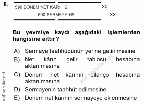 8. soru: 590 DÖNEM NET KÂRI HS. 500 SERMAYE HS. xx Bu yevmiye kaydı aşağıdaki işlemlerden hangisine aittir? A) Sermaye taahhüd…