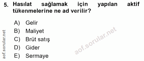5. soru: Hasılat sağlamak için yapılan aktif tükenmelerine ne ad verilir? A) Gelir B) Maliyet C) Brüt satış D) Gider E) Sermaye