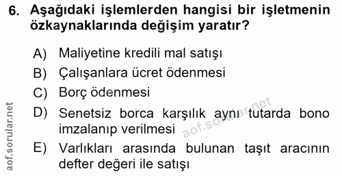 6. soru: Aşağıdaki işlemlerden hangisi bir işletmenin özkaynaklarında değişim yaratır? A) Maliyetine kredili mal satışı B) Çal…