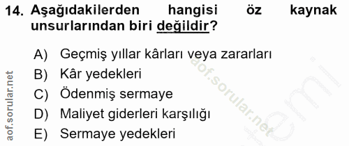 14. soru: Aşağıdakilerden hangisi Öz kaynak unsurlarından biri değildir? A) Geçmiş yıllar kârları veya zararları B) Kâr yedekle…