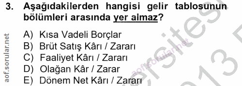 3. soru: Aşağıdakilerden hangisi gelir tablosunun bölümleri arasında yer almaz? A) Kısa Vadeli Borçlar B) Brüt Satış Kârı / Za…