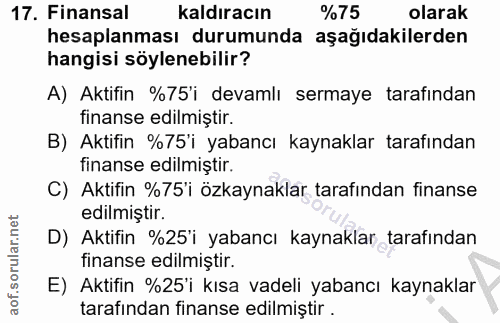 17. soru: Finansal kaldıracın %75 olarak hesaplanması durumunda aşağıdakilerden hangisi söylenebilir? A) Aktifin %75'i devamlı…