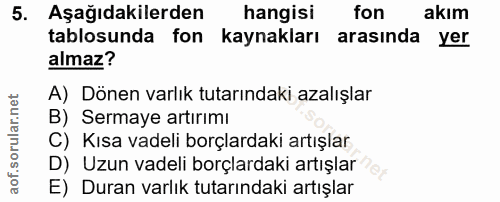 5. soru: Aşağıdakilerden hangisi fon akim tablosunda fon kaynakları arasında yer almaz? A) Dönen varlık tutarındaki azalışlar…
