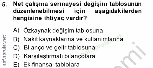 5. soru: Net çalışma sermayesi değişim tablosunun düzenlenebilmesi için aşağıdakilerden hangisine ihtiyaç vardır? A) Özkaynak…