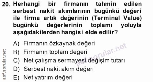 20. soru: Herhangi bir firmanın tahmin edilen serbest nakit akımlarının bugünkü değeri ile firma artık değerinin (Terminal Valu…