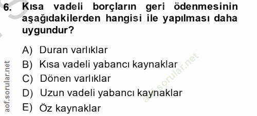 6. soru: Kısa vadeli borçların geri ödenmesinin aşağıdakilerden hangisi ile yapılması daha uygundur? A) Duran varlıklar B) Kıs…