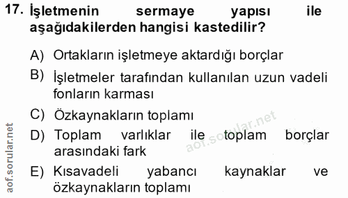 17. soru: İşletmenin sermaye yapısı ile aşağıdakilerden hangisi kastedilir? A) Ortakların işletmeye aktardığı borçlar B) İşletm…