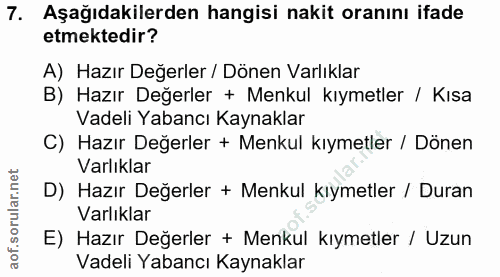 7. soru: Aşağıdakilerden hangisi nakit oranını ifade etmektedir? A) Hazır Değerler / Dönen Varlıklar B) Hazır Değerler + Menku…