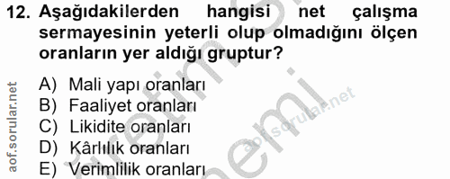 12. soru: Aşağıdakilerden hangisi net çalışma sermayesinin yeterli olup olmadığını ölçen oranların yer aldığı gruptur? A) Mali…