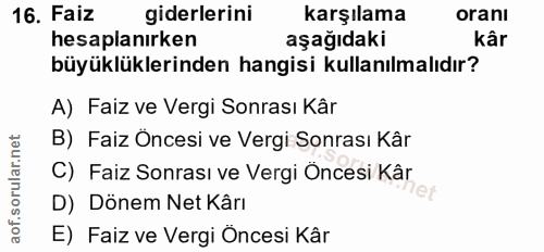 16. soru: Faiz giderlerini karşılama oranı hesaplanırken aşağıdaki kâr büyüklüklerinden hangisi kullanılmalıdır? A) Faiz ve Ver…