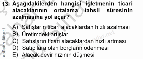 13. soru: Aşağıdakilerden hangisi işletmenin ticari alacaklarının ortalama tahsil süresinin azalmasına yol açar? A) Satışların…