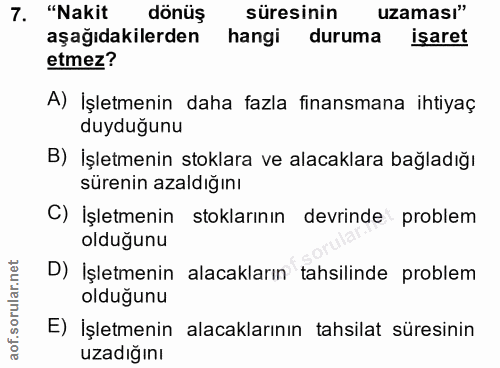 7. soru: "Nakit dönüş süresinin uzaması" aşağıdakilerden hangi duruma isaret etmez? A) İşletmenin daha fazla finansmana ihtiya…