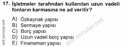 17. soru: İşletmeler tarafından kullanılan uzun vadeli fonların karmasına ne ad verilir? A) Özkaynak yapısı B) Sermaye yapısı C…