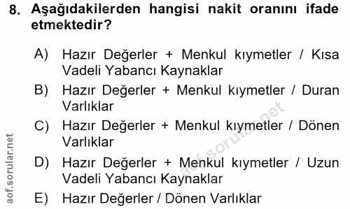 8. soru: Aşağıdakilerden hangisi nakit oranını ifade etmektedir? A) Hazır Değerler + Menkul kıymetler / Kısa Vadeli Yabancı Ka…