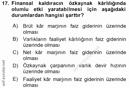 17. soru: Finansal kaldıracın özkaynak kârlılığında olumlu etki yaratabilmesi için aşağıdaki durumlardan hangisi şarttır? A) Br…