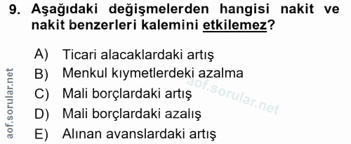 9. soru: Aşağıdaki değişmelerden hangisi nakit ve nakit benzerleri kalemini etkilemez? A) Ticari alacaklardaki artış B) Menkul…