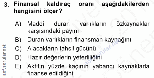 3. soru: Finansal kaldıraç oranı aşağıdakilerden hangisini ölçer? A) Maddi duran varlıkların özkaynaklar karşısındaki payını D…