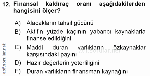 12. soru: Finansal kaldıraç oranı aşağıdakilerden hangisini ölçer? A) Alacakların tahsil gücünü B) Aktifin yüzde kaçının yabanc…