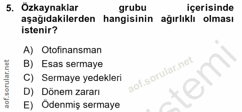 5. soru: ' Özkaynaklar grubu içerisinde aşağıdakilerden hangisinin ağırlıklı olması istenir? A) Otofinansman B) Esas sermaye C…