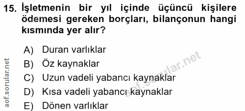 15. soru: Işletmenin bir yıl içinde üçüncü kişilere ödemesi gereken borçları, bilançonun hangi kısmında yer alır? A) Duran varl…