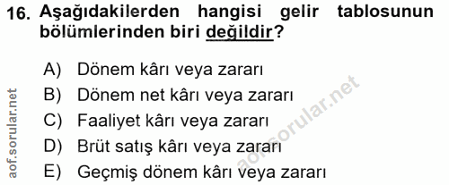 16. soru: Aşağıdakilerden hangisi gelir tablosunun bölümlerinden biri değildir? A) Dönem kârı veya zararı B) Dönem net kârı vey…