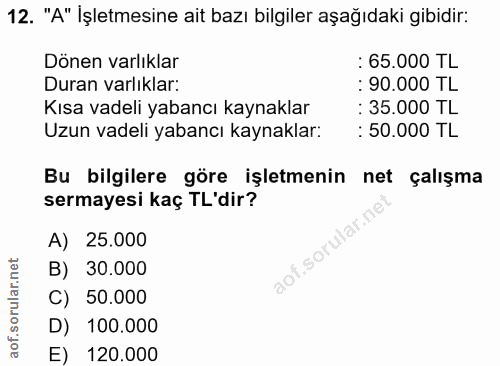 12. soru: "A" İşletmesine ait bazı bilgiler aşağıdaki gibidir: Dönen varlıklar : 65.000 TL Duran varlıklar: : 90.000 TL Kısa va…