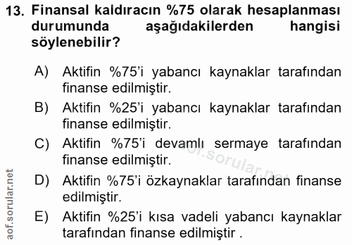 13. soru: Finansal kaldıracın %75 olarak hesaplanması durumunda aşağıdakilerden hangisi söylenebilir? A) Aktifin %75'i yabancı…