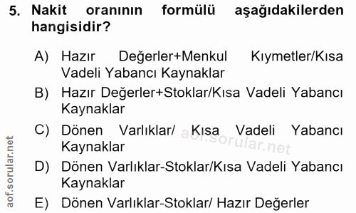 5. soru: Nakit oranının formülü aşağıdakilerden hangisidir? A) Hazır Değerler+Menkul Kıymetler/Kısa Vadeli Yabancı Kaynaklar B…
