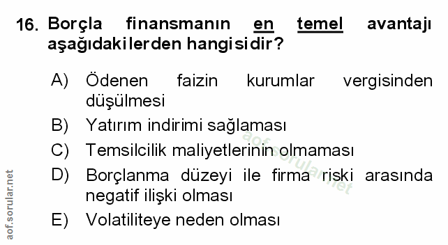 16. soru: Borçla finansmanın en temel avantaji aşağıdakilerden hangisidir? A) Odenen faizin kurumlar vergisinden düşülmesi B) Y…
