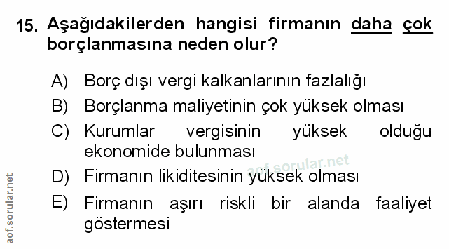 15. soru: Aşağıdakilerden hangisi firmanın daha çok borçlanmasına neden olur? A) Borç dışı vergi kalkanlarının fazlalığı B) Bor…