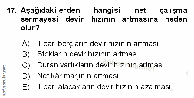 17. soru: Aşağıdakilerden hangisi net çalışma sermayesi devir hızının artmasına neden olur? A) Ticari borçların devir hızının a…